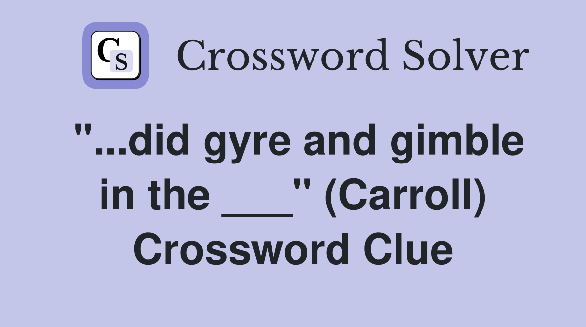 "...did gyre and gimble in the ___" (Carroll) Crossword Clue