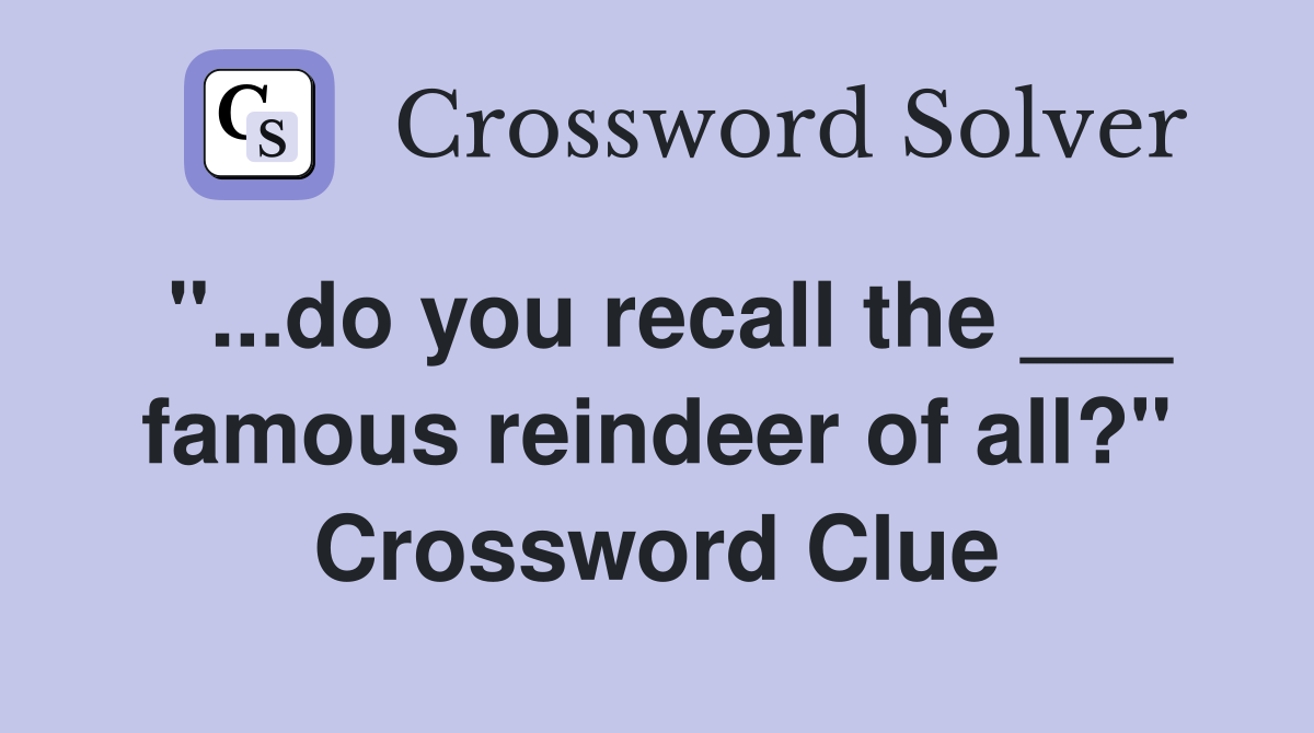 "...do you recall the ___ famous reindeer of all?" Crossword Clue