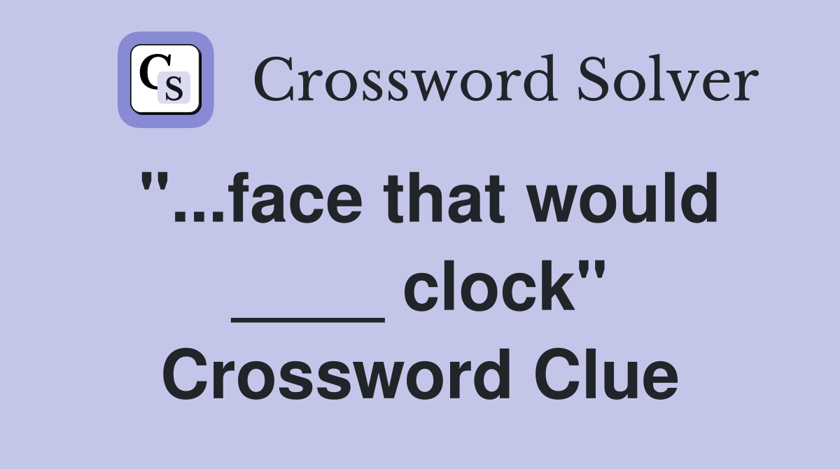 "...face that would ____ clock" Crossword Clue