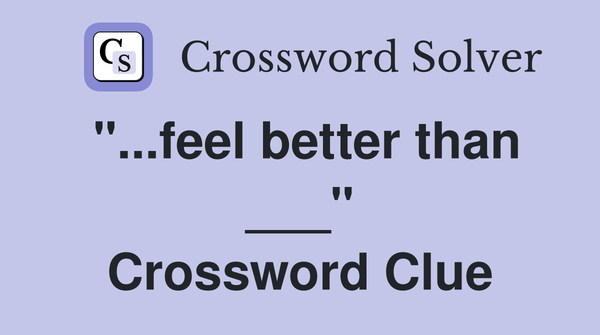 "...feel better than ___" Crossword Clue