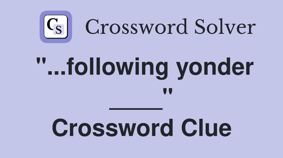 "...following yonder ____" Crossword Clue