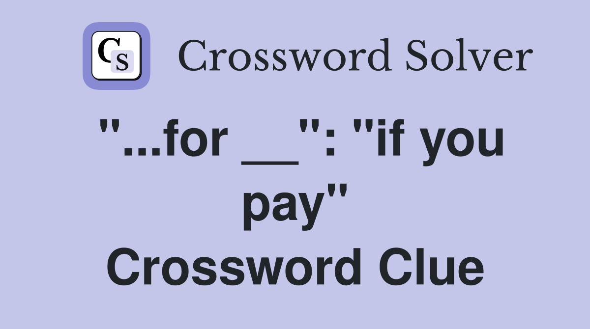 "...for __": "if you pay" Crossword Clue