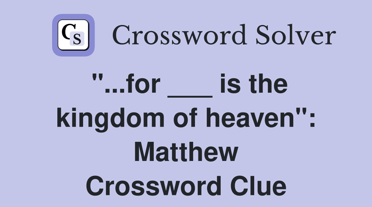 "...for ___ is the kingdom of heaven": Matthew Crossword Clue