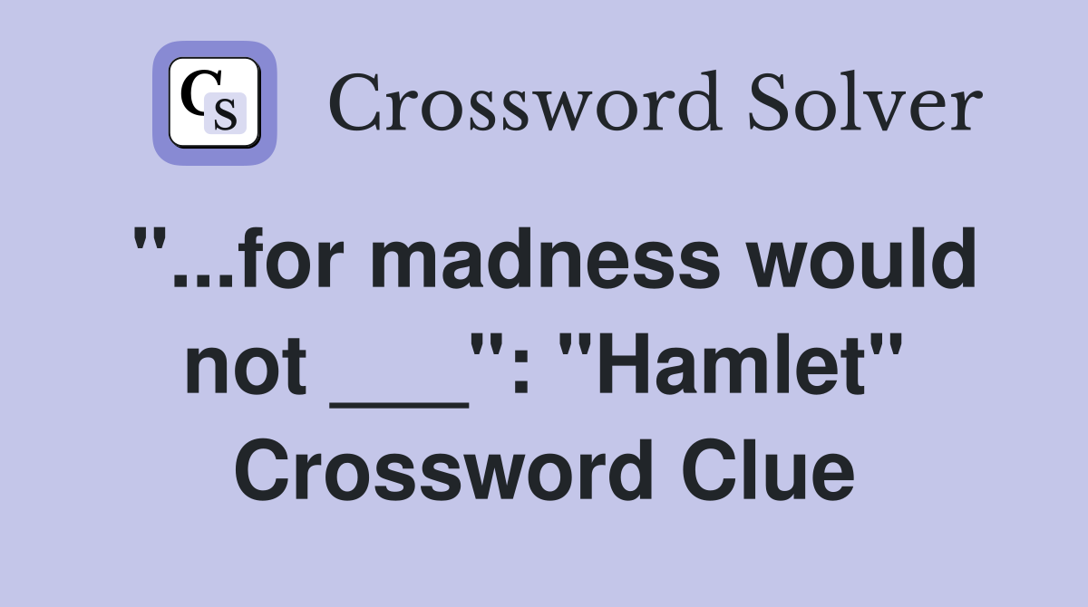 "...for madness would not ___": "Hamlet" Crossword Clue