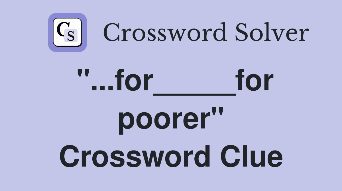 "...for_____for poorer" Crossword Clue