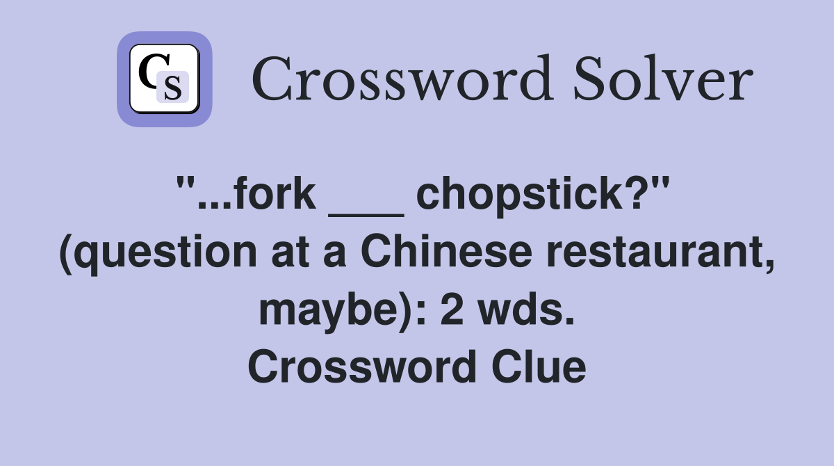 "...fork ___ chopstick?" (question at a Chinese restaurant, maybe): 2 wds. Crossword Clue