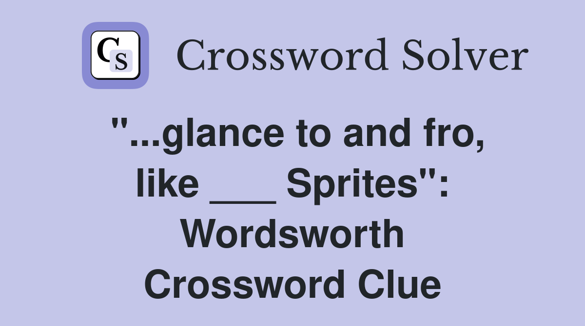 "...glance to and fro, like ___ Sprites": Wordsworth Crossword Clue
