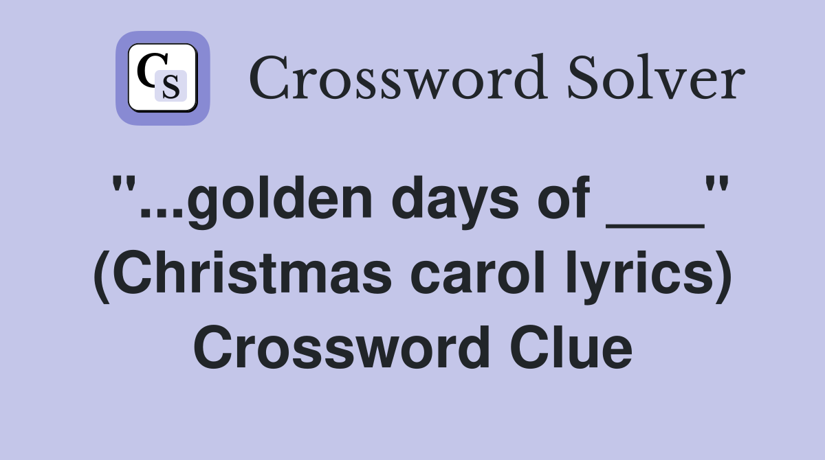 "...golden days of ___" (Christmas carol lyrics) Crossword Clue