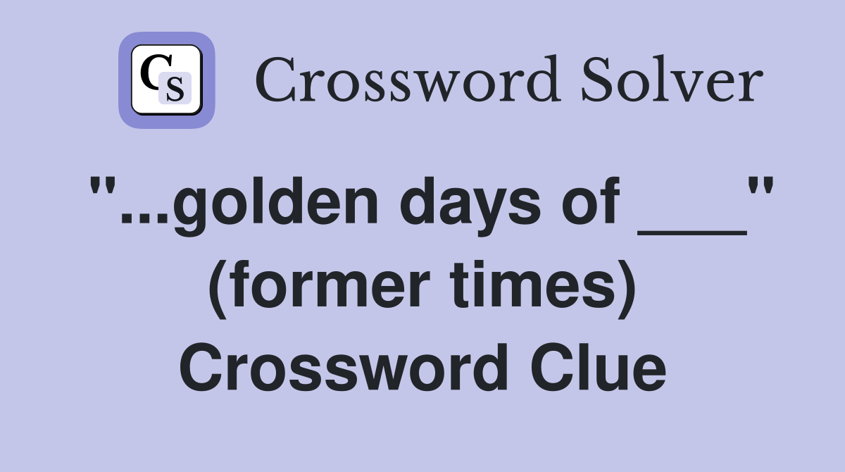 "...golden days of ___" (former times) Crossword Clue