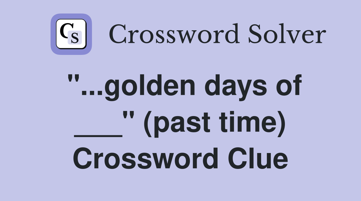 "...golden days of ___" (past time) Crossword Clue