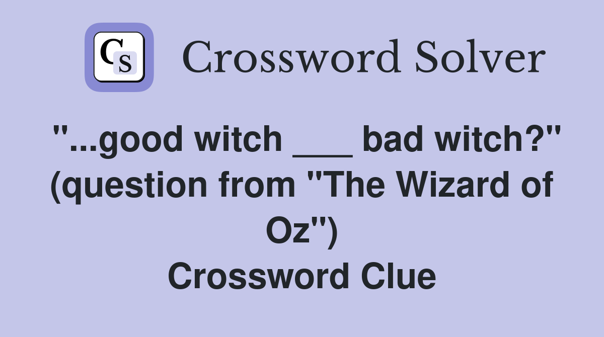 "...good witch ___ bad witch?" (question from "The Wizard of Oz") Crossword Clue
