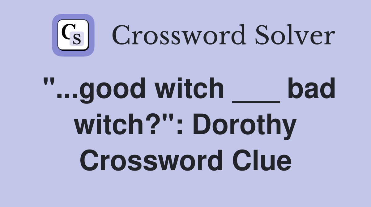 "...good witch ___ bad witch?": Dorothy Crossword Clue