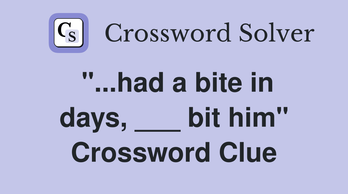 "...had a bite in days, ___ bit him" Crossword Clue