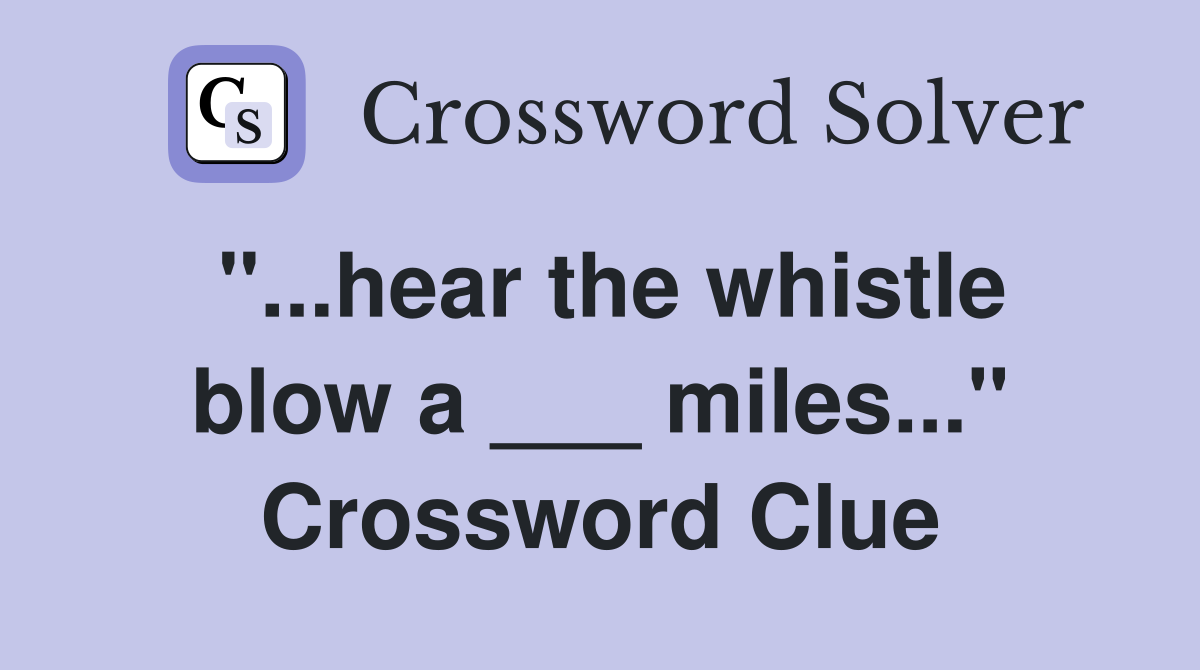 "...hear the whistle blow a ___ miles..." Crossword Clue