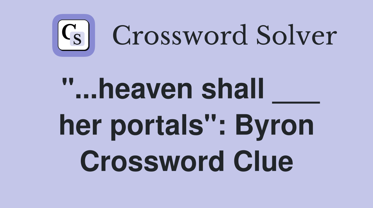"...heaven shall ___ her portals": Byron Crossword Clue