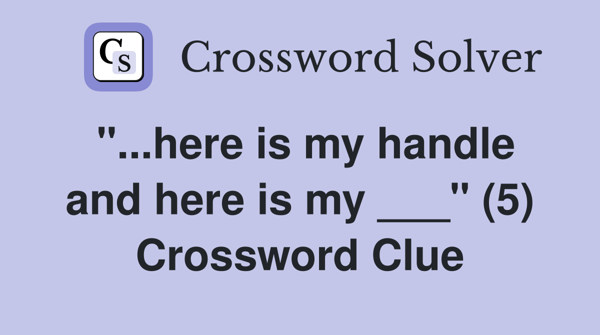 "...here is my handle and here is my ___" (5) Crossword Clue