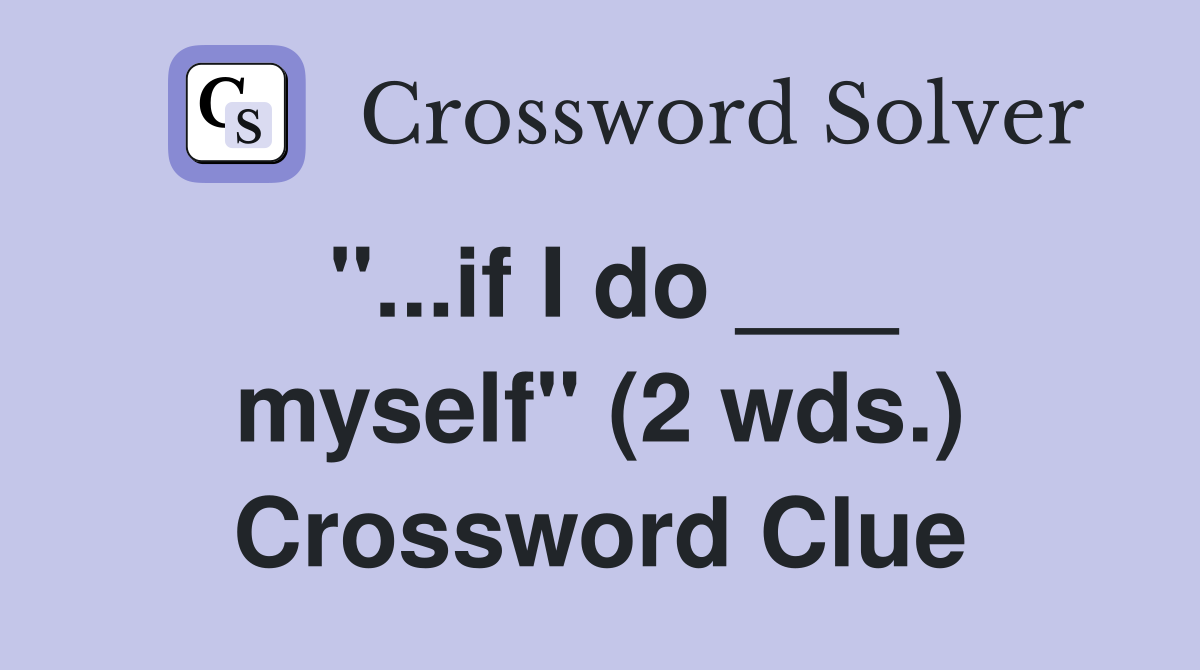 "...if I do ___ myself" (2 wds.) Crossword Clue