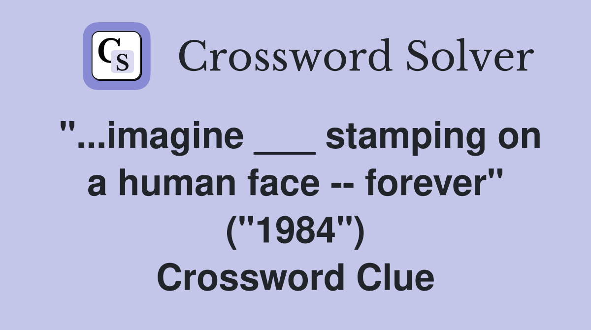 "...imagine ___ stamping on a human face -- forever" ("1984") Crossword Clue