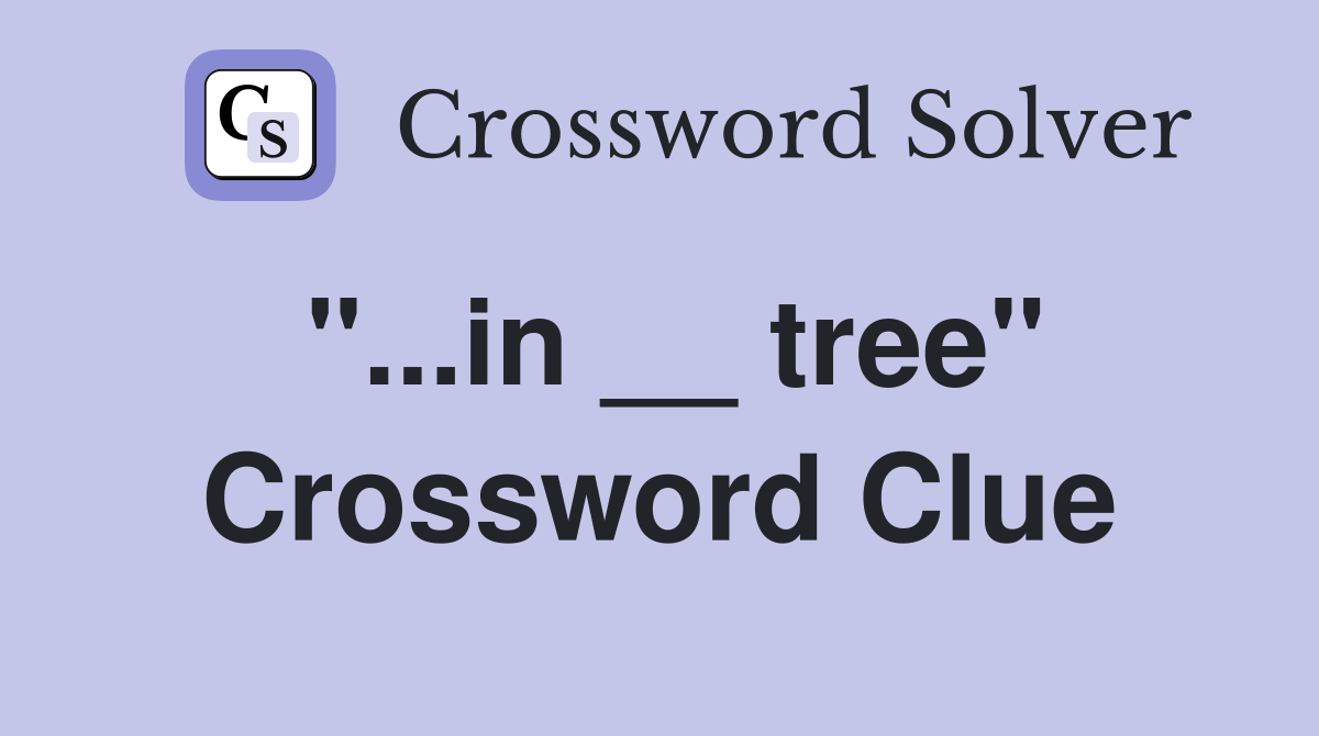 "...in __ tree" Crossword Clue