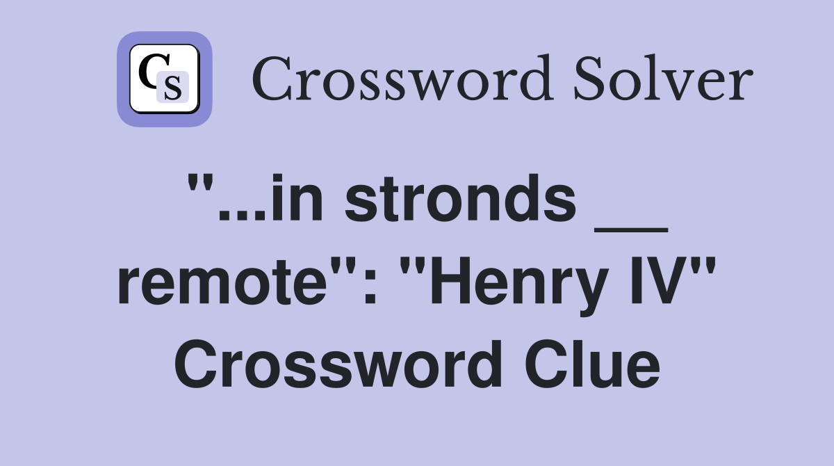 "...in stronds __ remote": "Henry IV" Crossword Clue