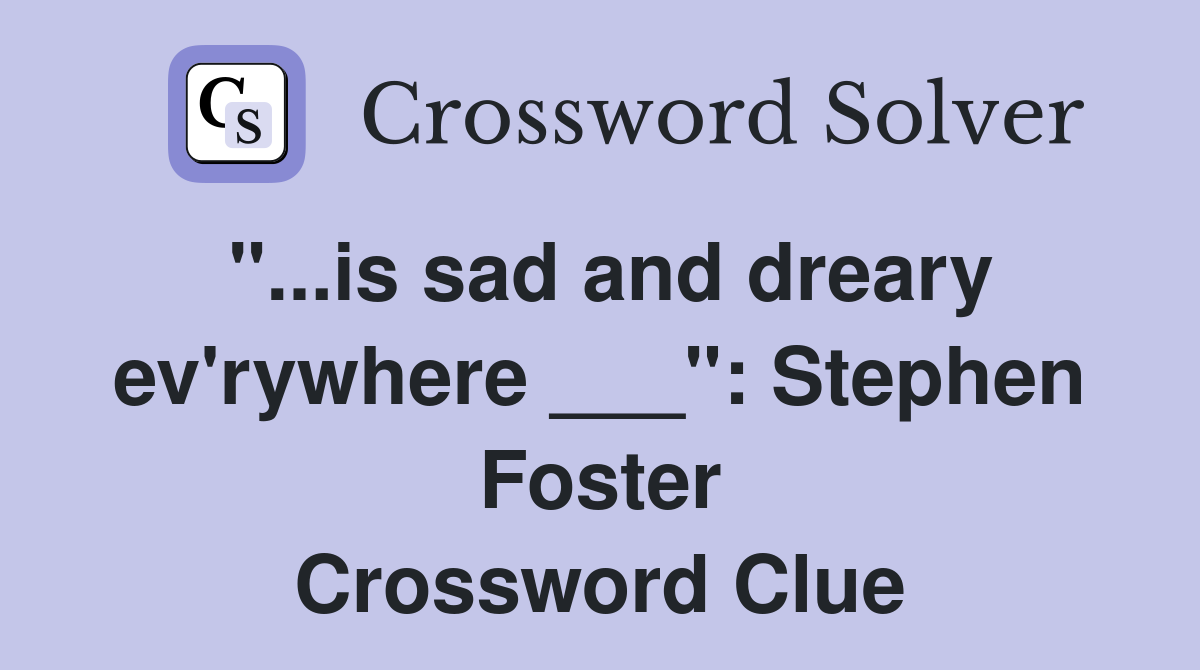 "...is sad and dreary ev'rywhere ___": Stephen Foster Crossword Clue