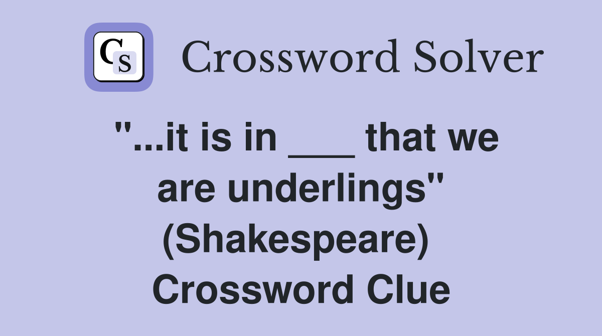 "...it is in ___ that we are underlings" (Shakespeare)  Crossword Clue