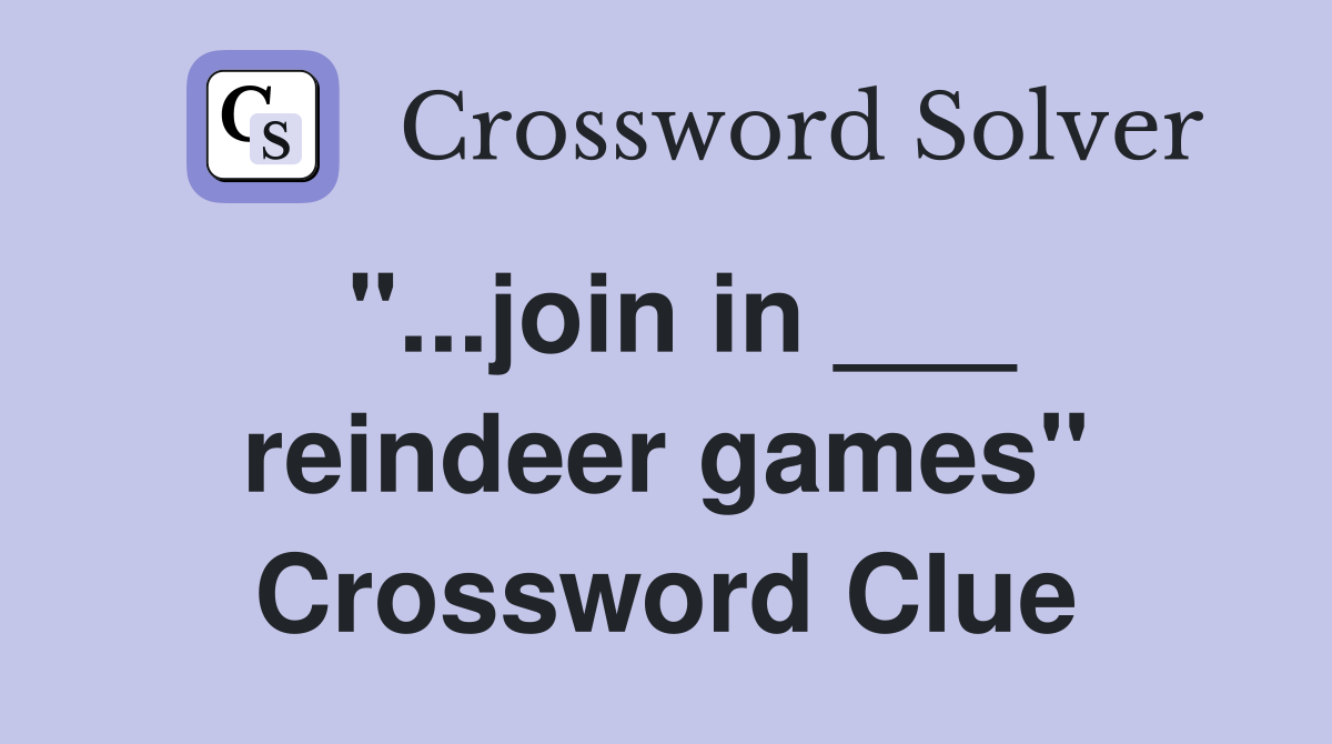 "...join in ___ reindeer games" Crossword Clue