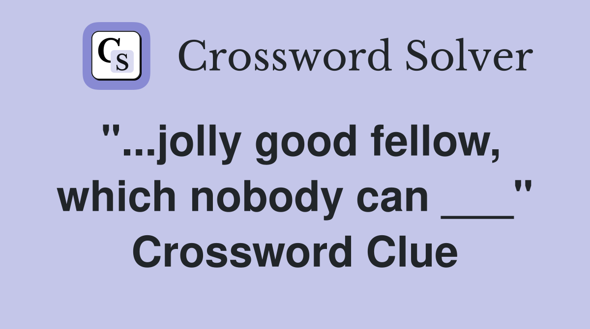 "...jolly good fellow, which nobody can ___" Crossword Clue