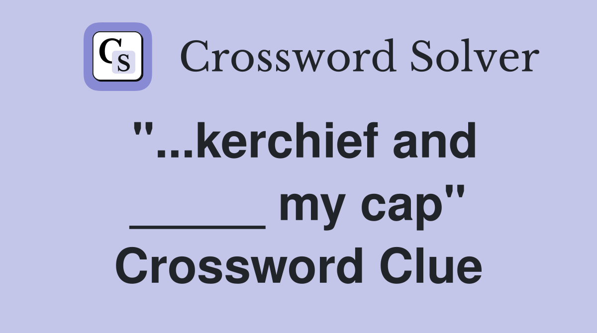 "...kerchief and _____ my cap" Crossword Clue