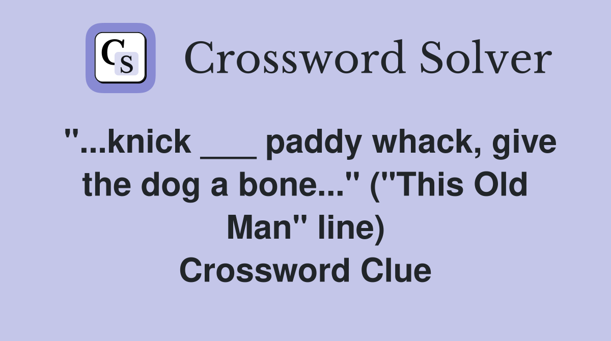 "...knick ___ paddy whack, give the dog a bone..." ("This Old Man" line) Crossword Clue