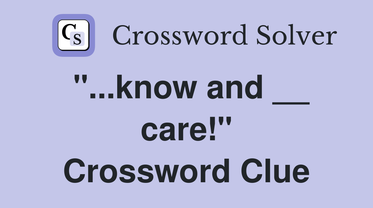 "...know and __ care!" Crossword Clue