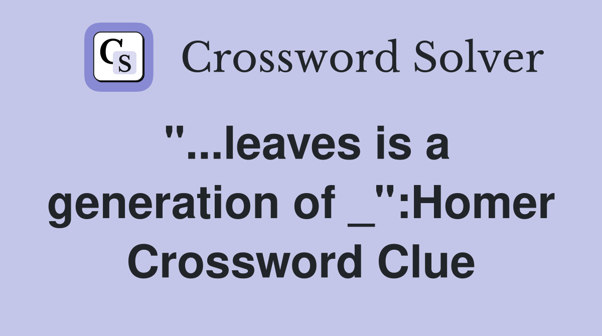 "...leaves is a generation of _":Homer Crossword Clue