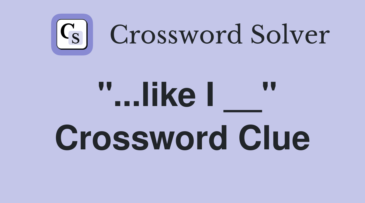 "...like I __" Crossword Clue