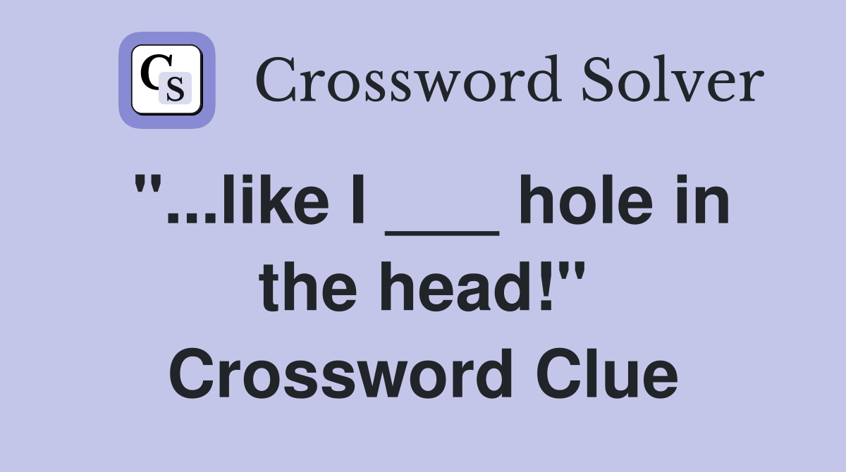 "...like I ___ hole in the head!" Crossword Clue