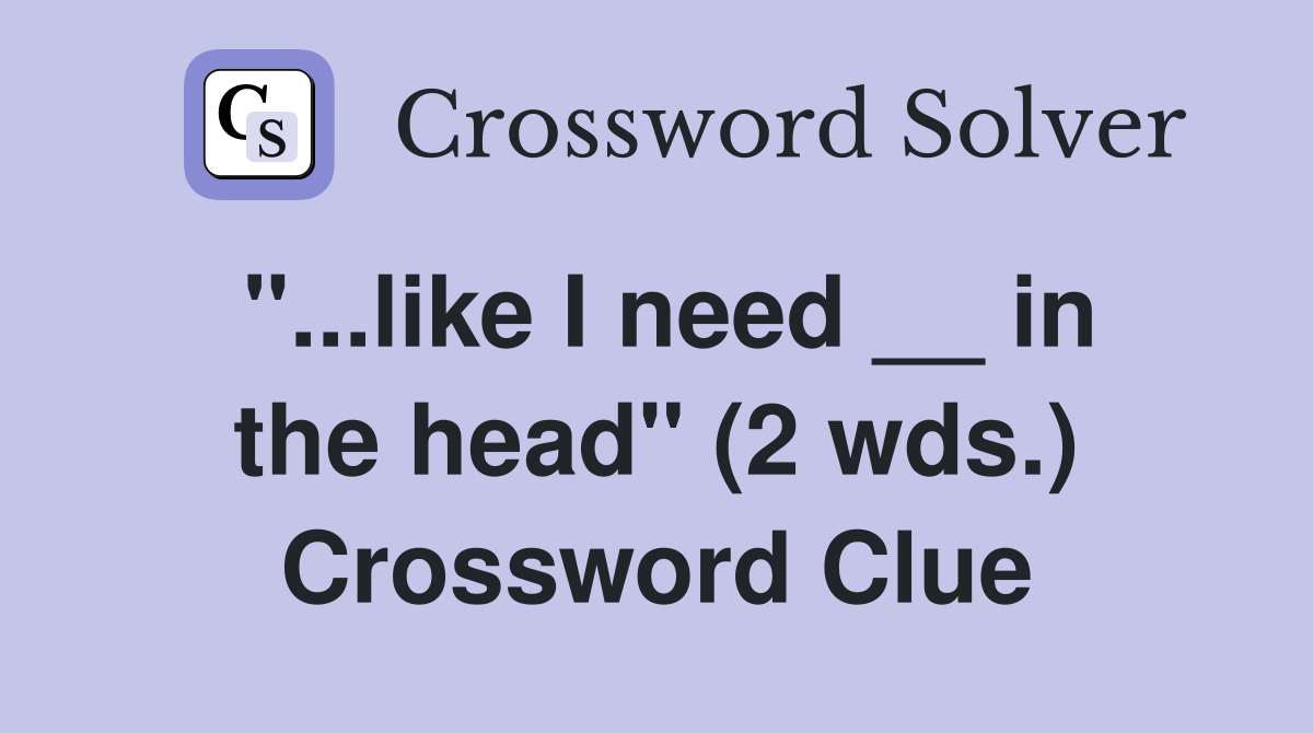 "...like I need __ in the head" (2 wds.) Crossword Clue