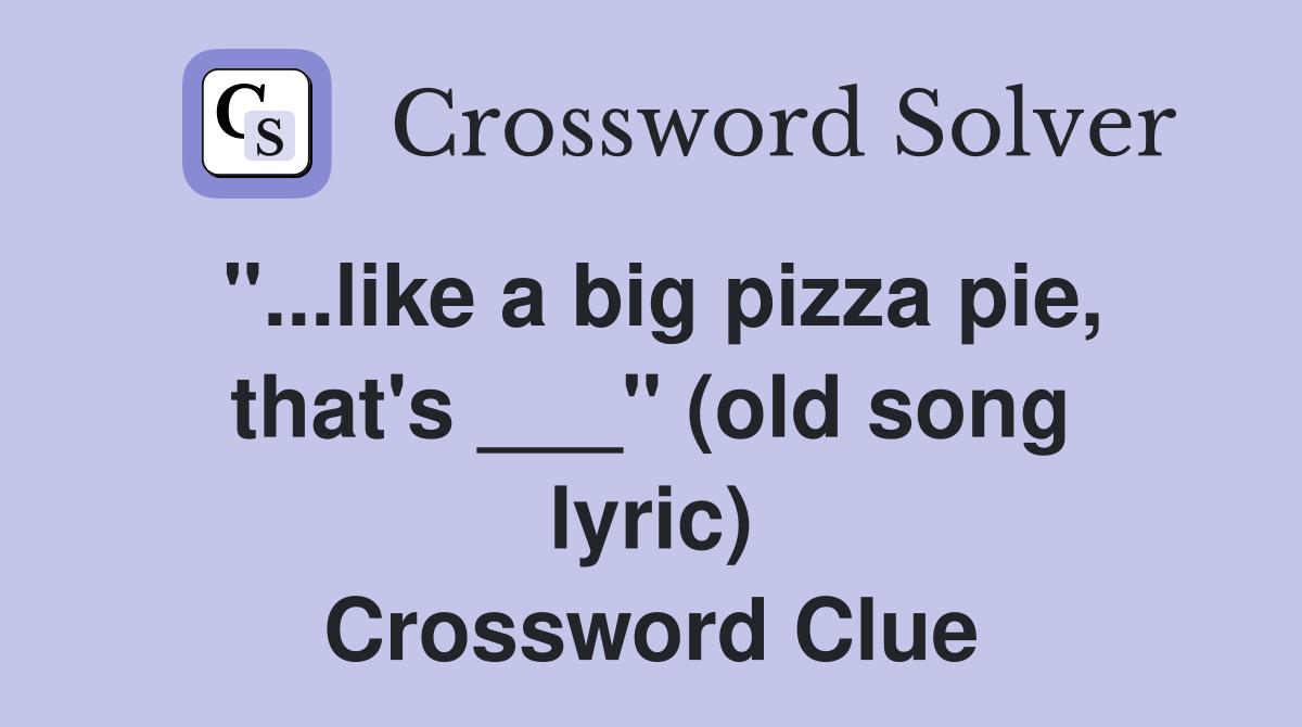 "...like a big pizza pie, that's ___" (old song lyric) Crossword Clue