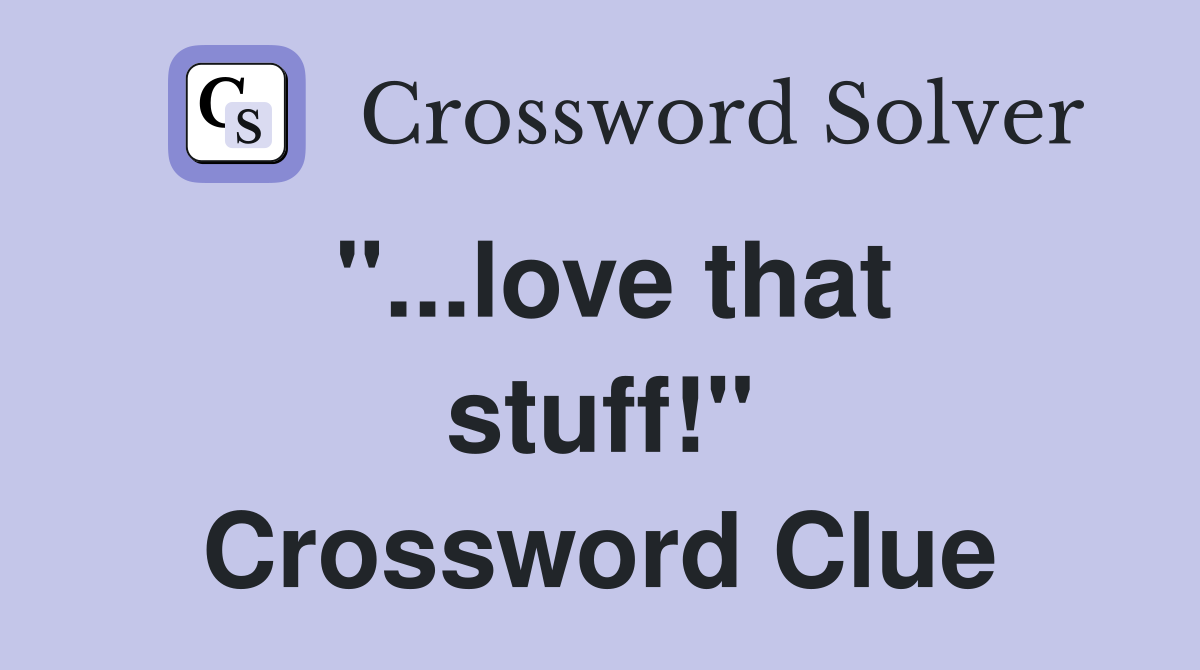"...love that stuff!" Crossword Clue