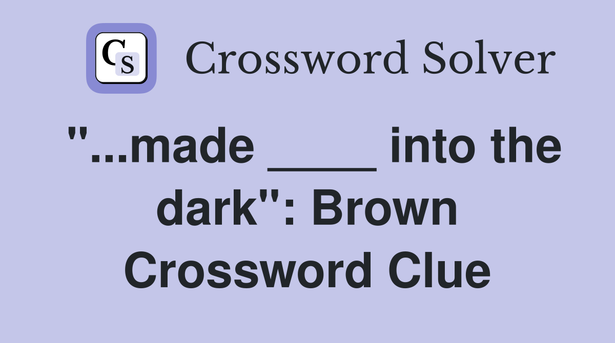 "...made ____ into the dark": Brown Crossword Clue