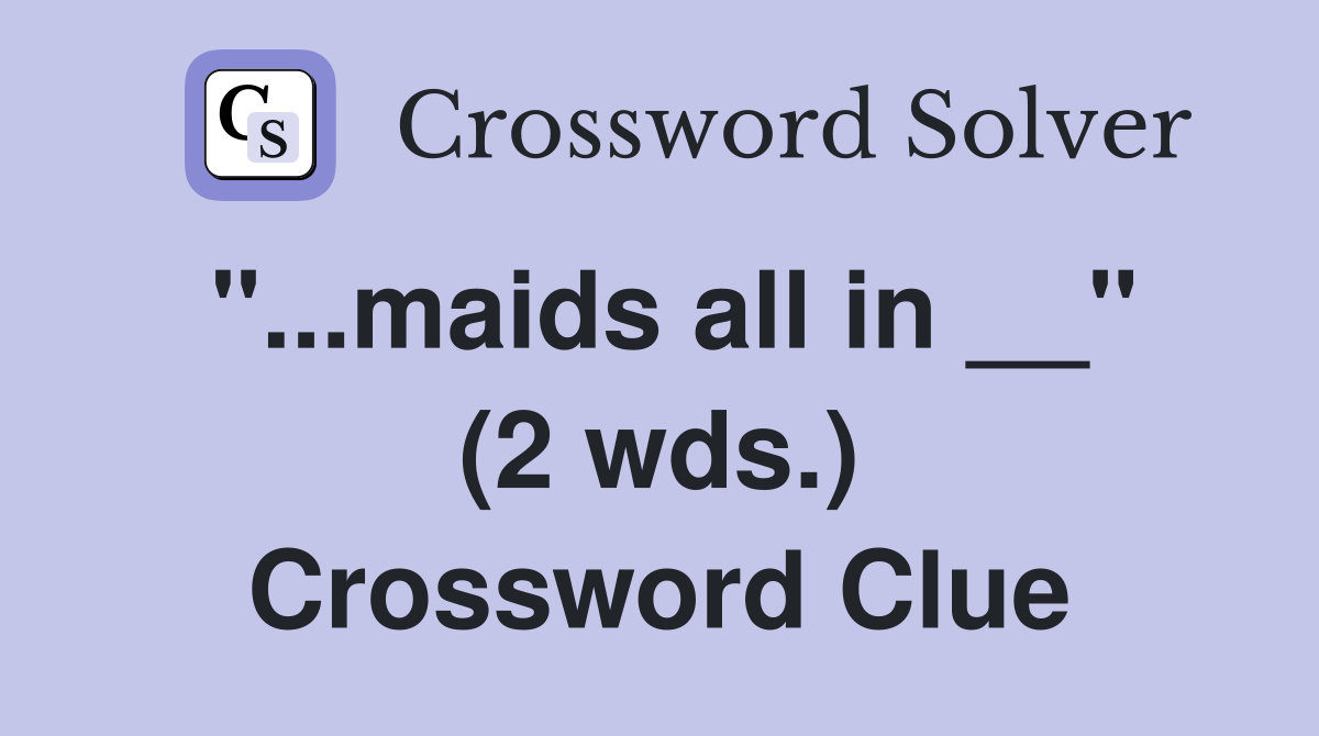 "...maids all in __" (2 wds.) Crossword Clue