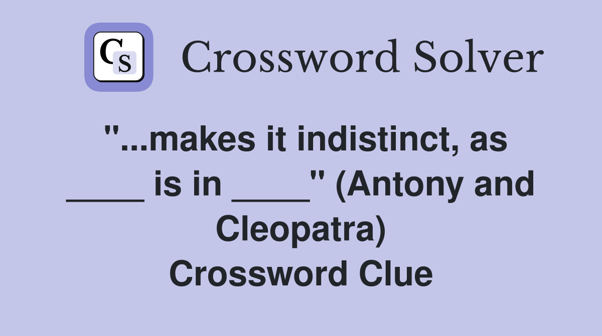 "...makes it indistinct, as ____ is in ____" (Antony and Cleopatra) Crossword Clue