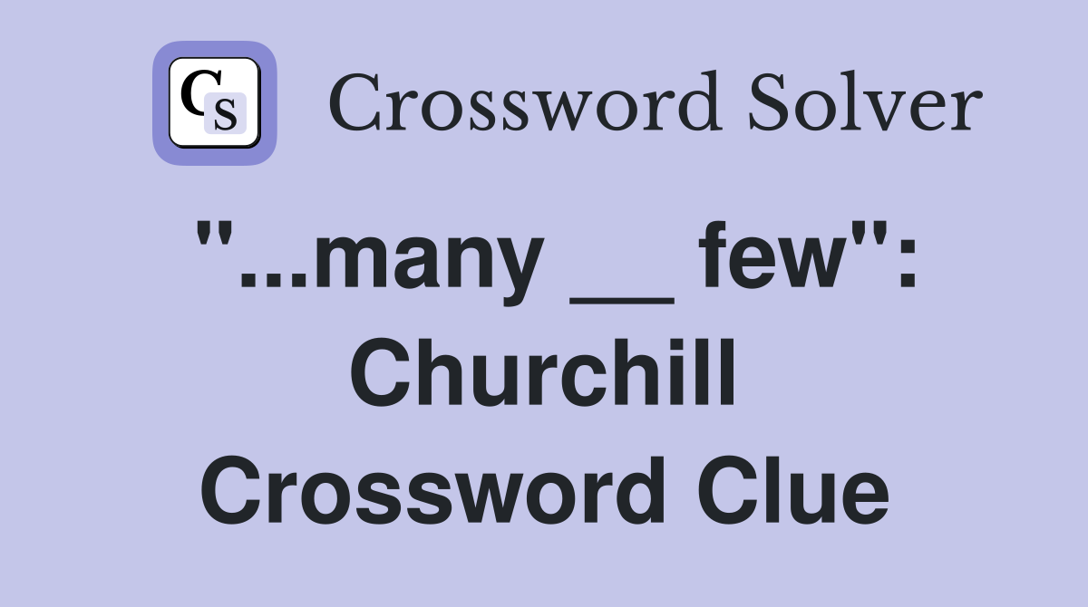 "...many __ few": Churchill Crossword Clue