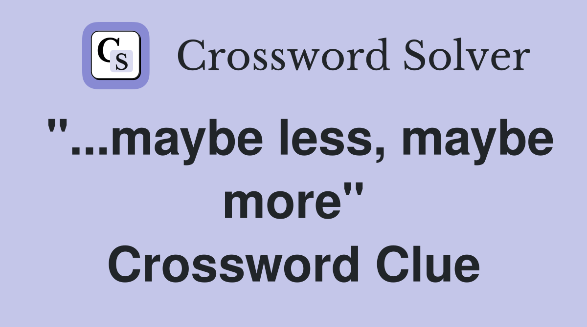 "...maybe less, maybe more" Crossword Clue