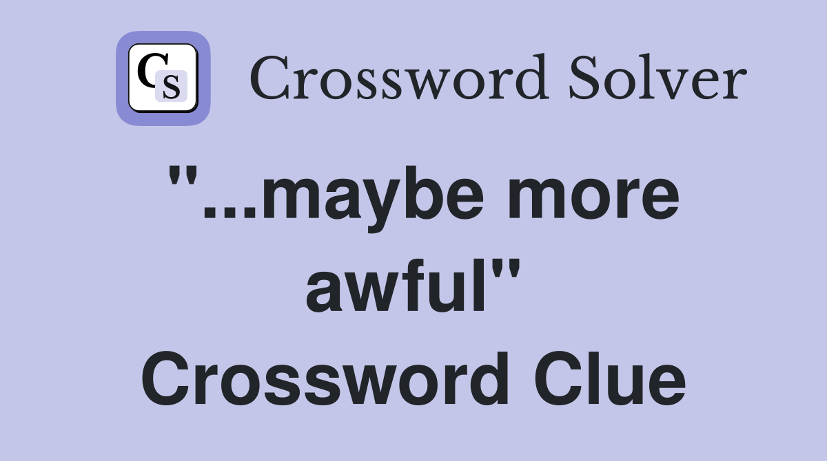 "...maybe more awful" Crossword Clue