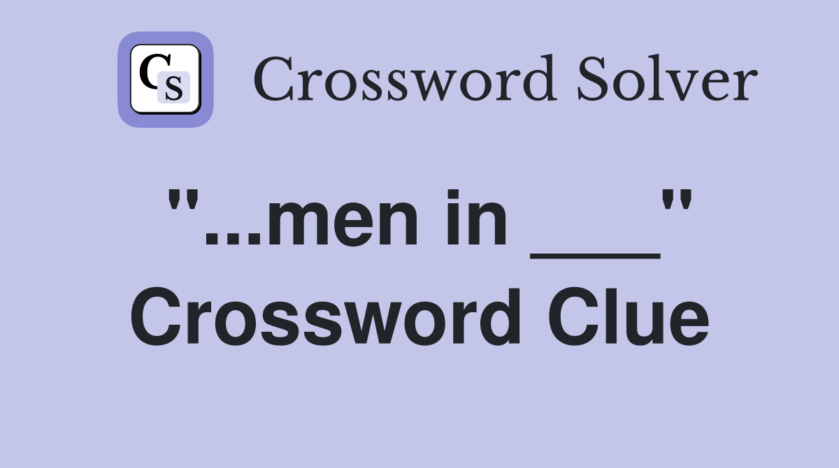 "...men in ___" Crossword Clue