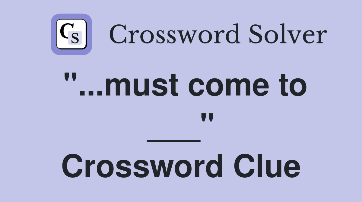 "...must come to ___" Crossword Clue