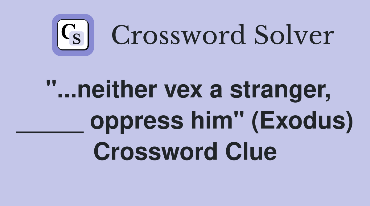 "...neither vex a stranger, _____ oppress him" (Exodus) Crossword Clue