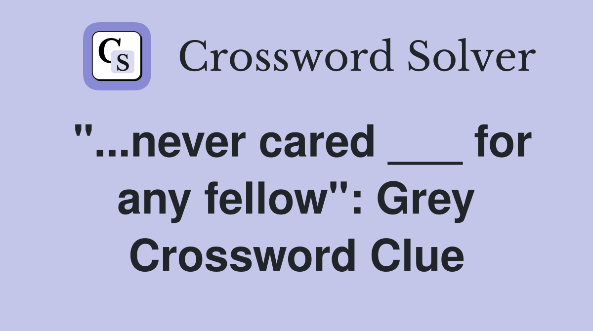 "...never cared ___ for any fellow": Grey Crossword Clue