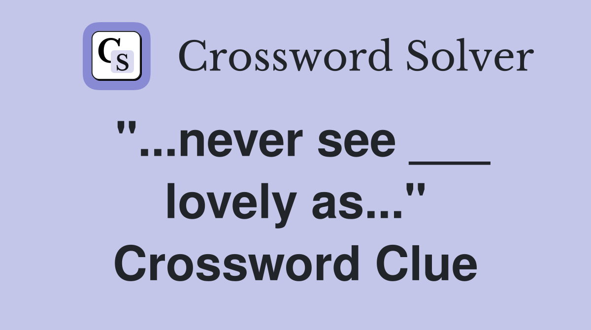 "...never see ___ lovely as..." Crossword Clue