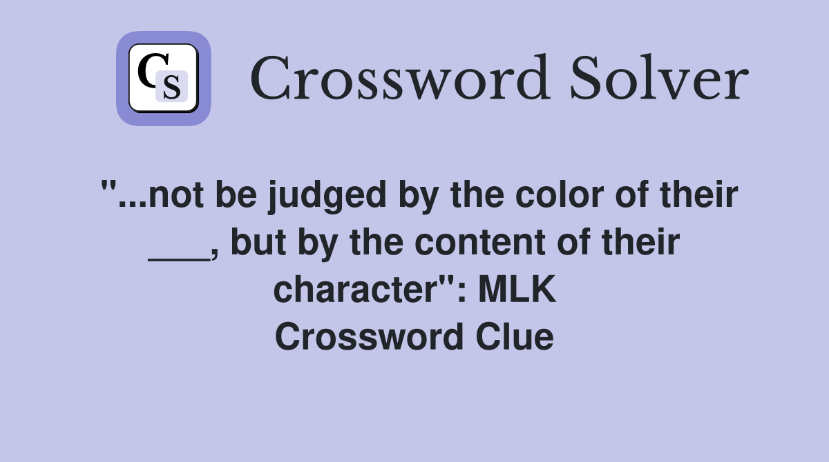 "...not be judged by the color of their ___, but by the content of their character": MLK Crossword Clue