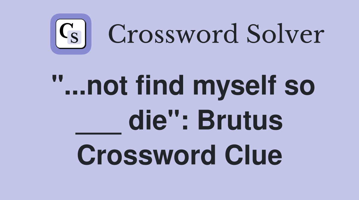 "...not find myself so ___ die": Brutus Crossword Clue
